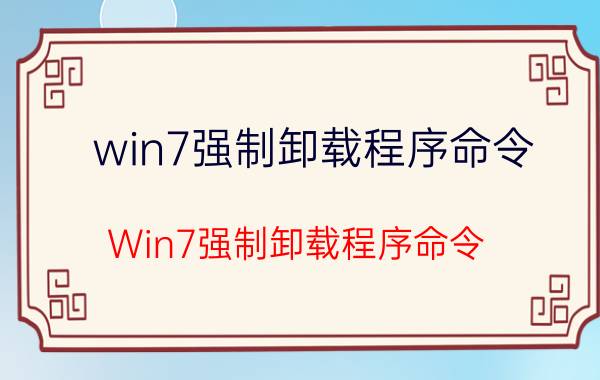 win7强制卸载程序命令 Win7强制卸载程序命令